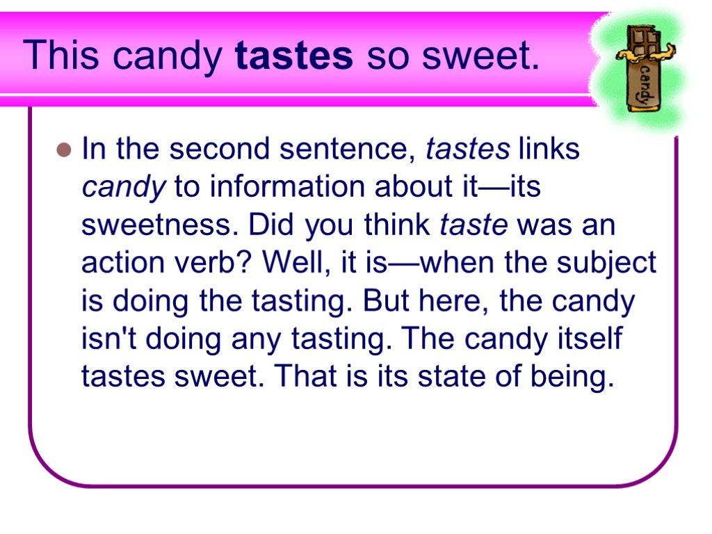 This candy tastes so sweet. In the second sentence, tastes links candy to information